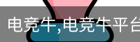 电竞牛,电竞牛平台,电竞牛官网,电竞牛下载